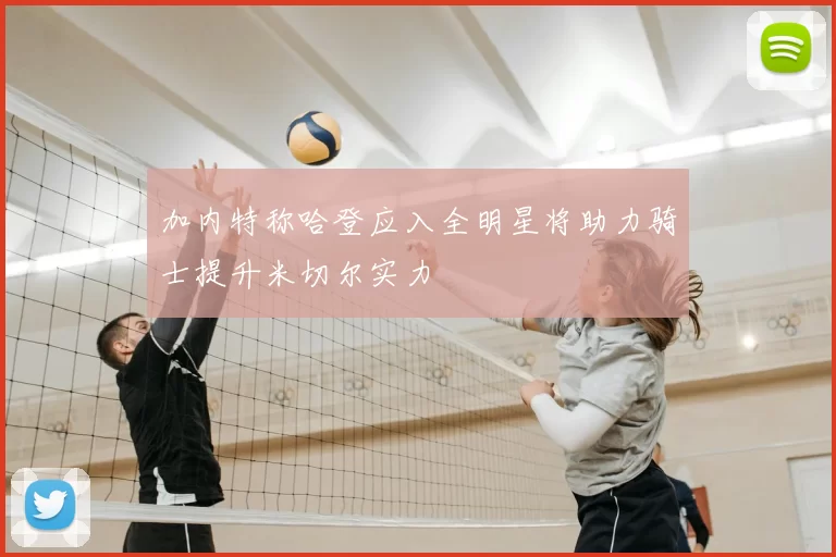 加内特称哈登应入全明星将助力骑士提升米切尔实力