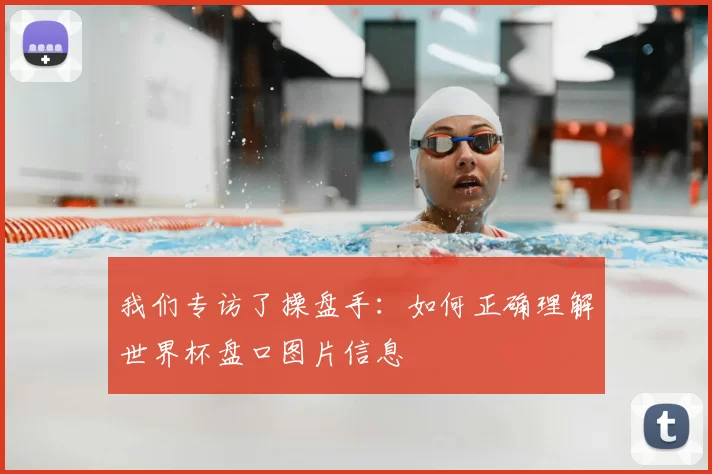 我们专访了操盘手:如何正确理解世界杯盘口图片信息