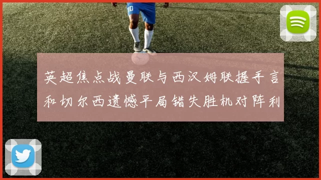 英超焦点战曼联与西汉姆联握手言和切尔西遗憾平局错失胜机对阵利兹联