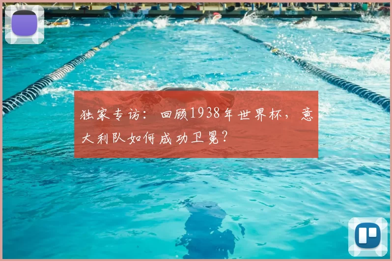 独家专访：回顾1938年世界杯，意大利队如何成功卫冕？