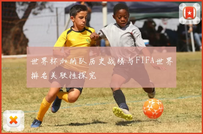 世界杯加纳队历史战绩与FIFA世界排名关联性探究
