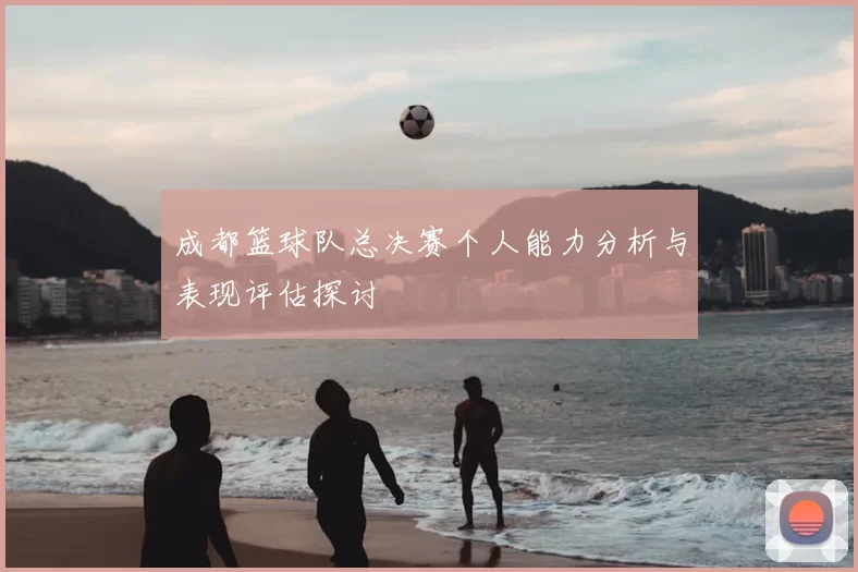 成都篮球队总决赛个人能力分析与表现评估探讨