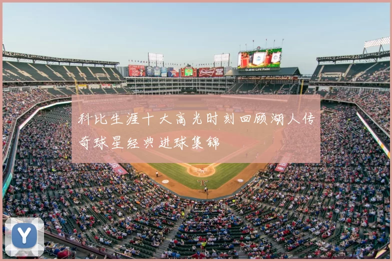 科比生涯十大高光时刻回顾湖人传奇球星经典进球集锦
