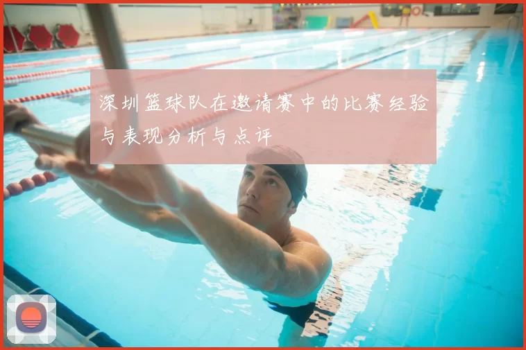 深圳篮球队在邀请赛中的比赛经验与表现分析与点评