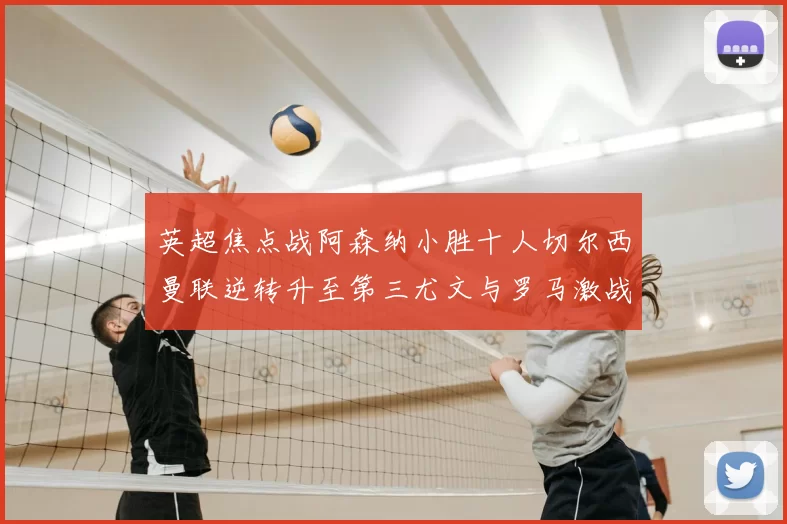 英超焦点战阿森纳小胜十人切尔西曼联逆转升至第三尤文与罗马激战平局