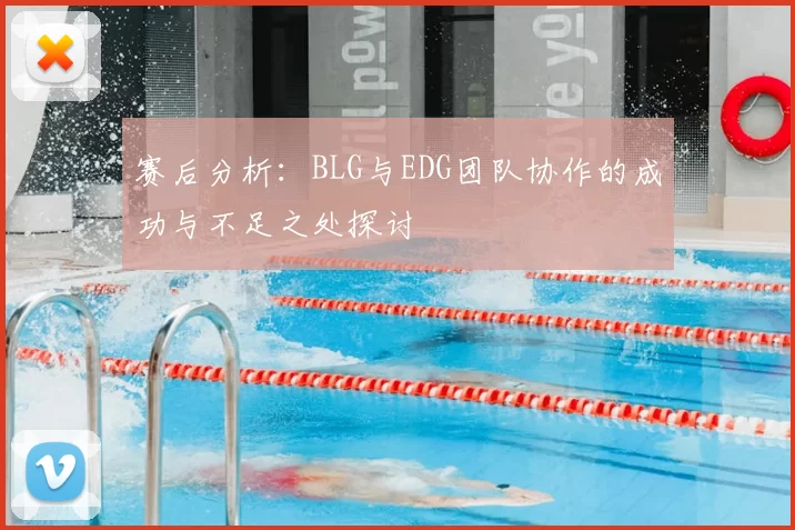 赛后分析:BLG与EDG团队协作的成功与不足之处探讨