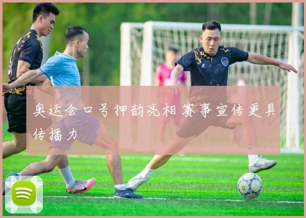 奥运会口号押韵亮相 赛事宣传更具传播力