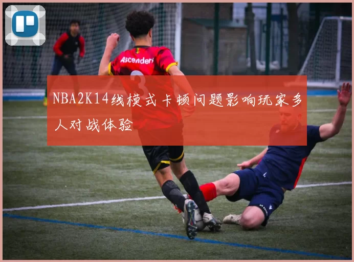 NBA2K14线模式卡顿问题影响玩家多人对战体验