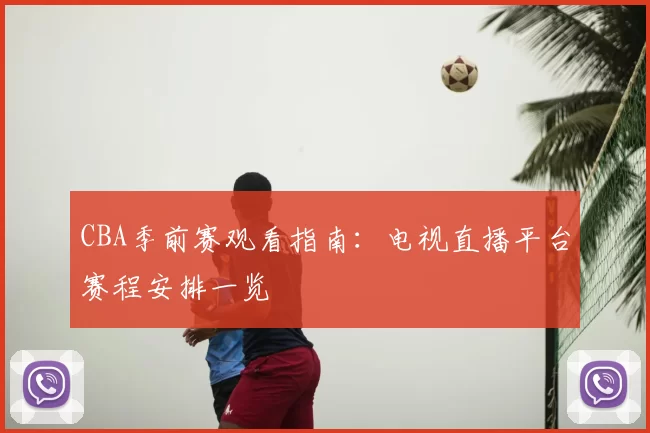 CBA季前赛观看指南：电视直播平台赛程安排一览