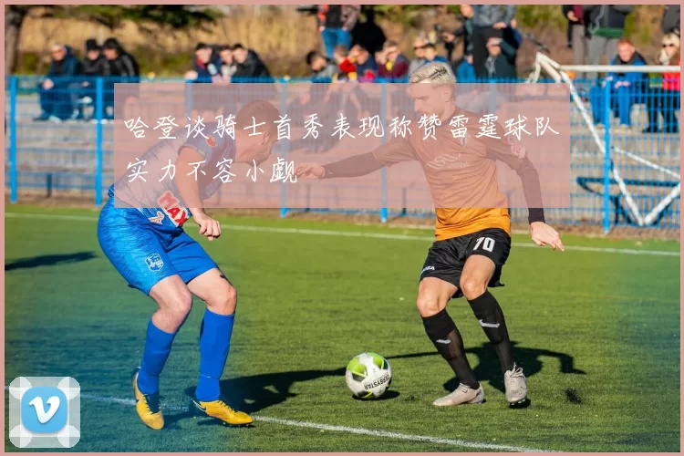 哈登谈骑士首秀表现称赞雷霆球队实力不容小觑