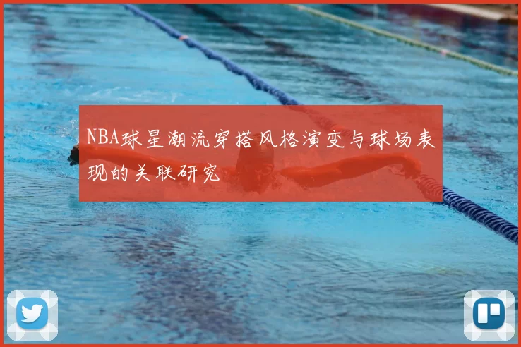 NBA球星潮流穿搭风格演变与球场表现的关联研究