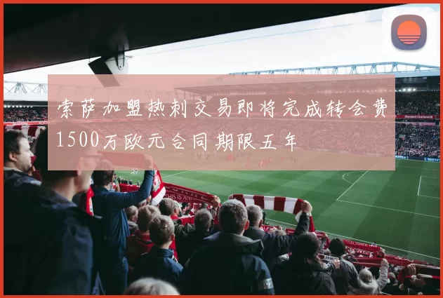 索萨加盟热刺交易即将完成转会费1500万欧元合同期限五年