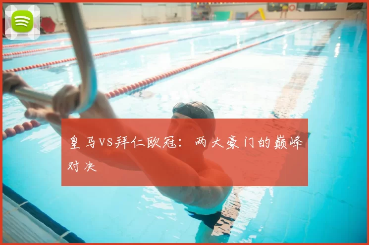 皇马vs拜仁欧冠:两大豪门的巅峰对决