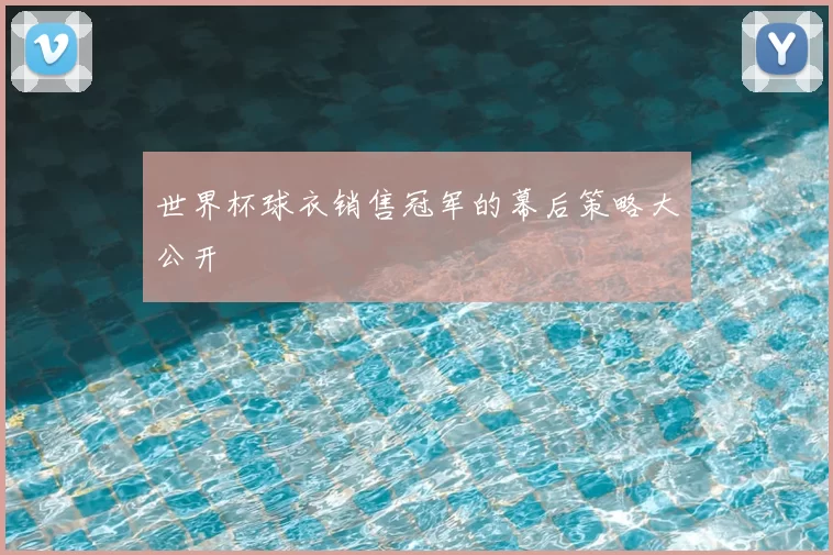 世界杯球衣销售冠军的幕后策略大公开