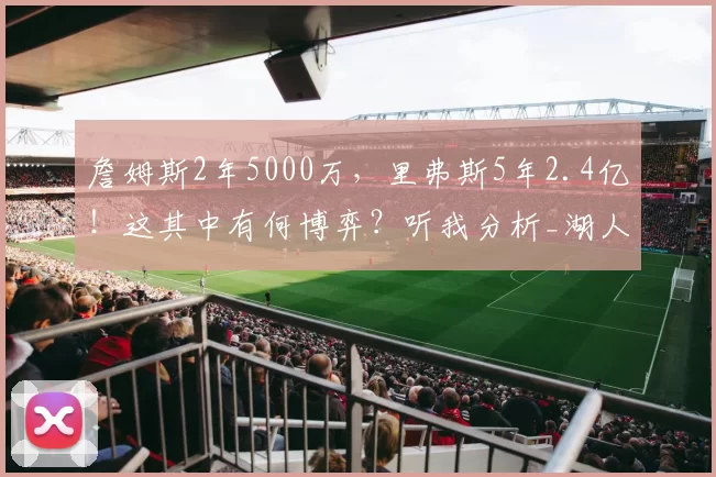 詹姆斯2年5000万，里弗斯5年2.4亿！这其中有何博弈？听我分析_湖人_的合同_1