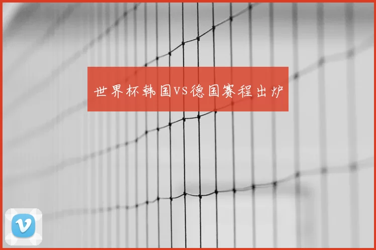 世界杯韩国vs德国赛程出炉