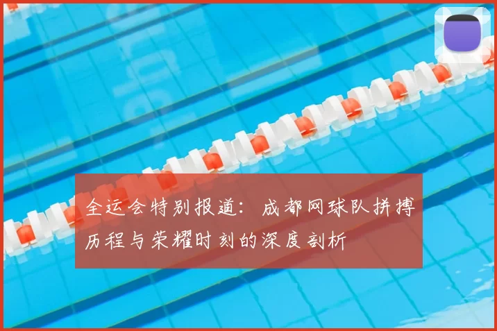 全运会特别报道:成都网球队拼搏历程与荣耀时刻的深度剖析