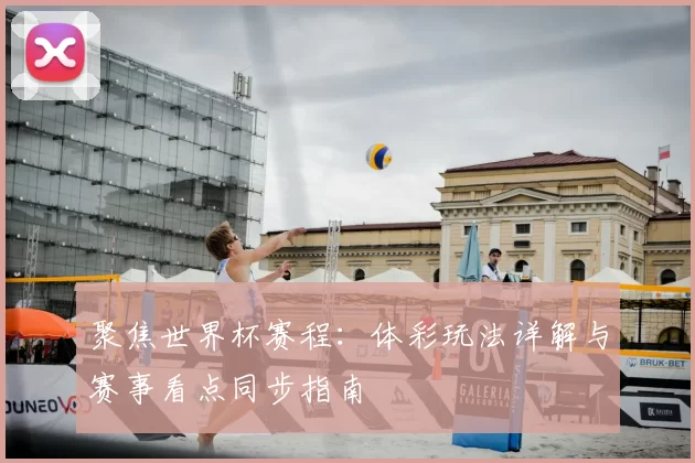 聚焦世界杯赛程：体彩玩法详解与赛事看点同步指南