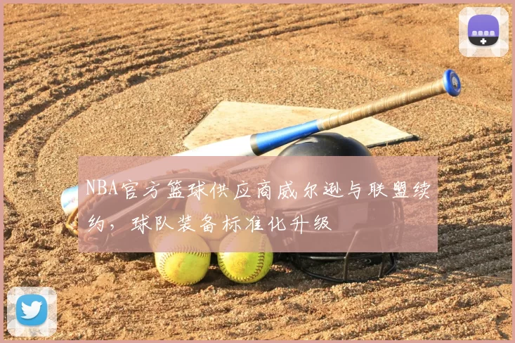 NBA官方篮球供应商威尔逊与联盟续约，球队装备标准化升级