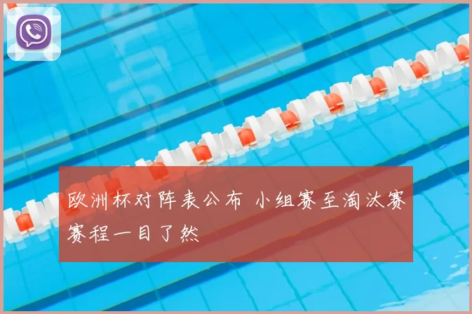 欧洲杯对阵表公布 小组赛至淘汰赛赛程一目了然