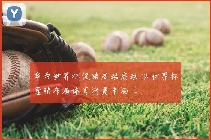 华帝世界杯促销活动启动 以世界杯营销布局体育消费市场_1