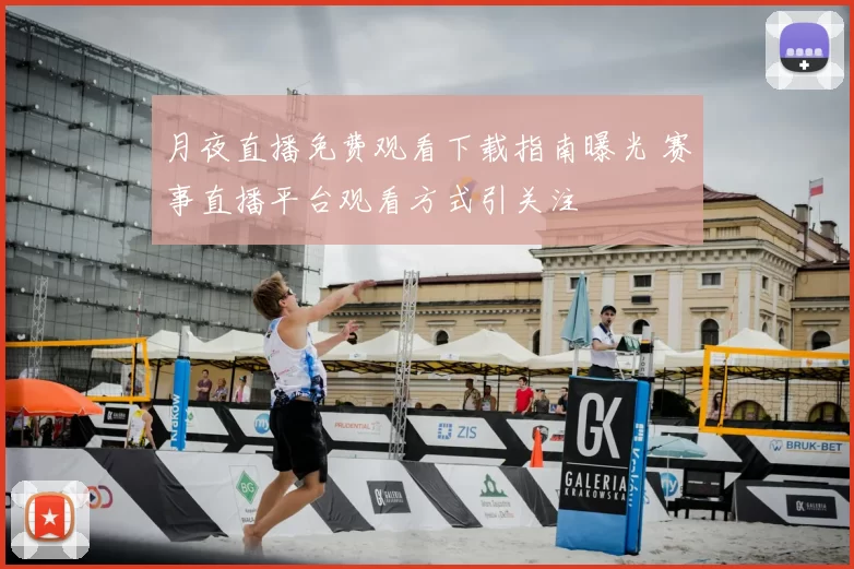 月夜直播免费观看下载指南曝光 赛事直播平台观看方式引关注