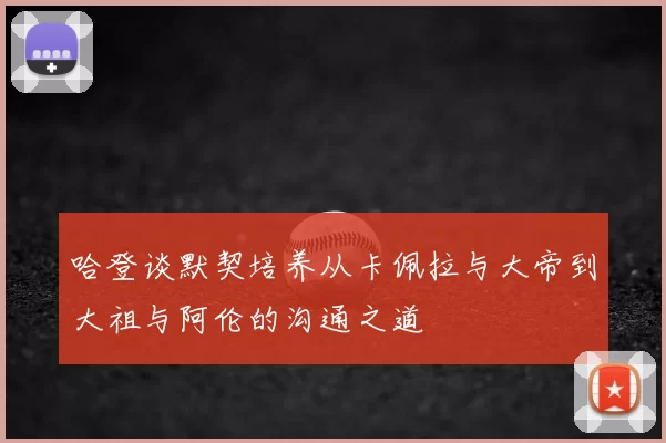哈登谈默契培养从卡佩拉与大帝到大祖与阿伦的沟通之道