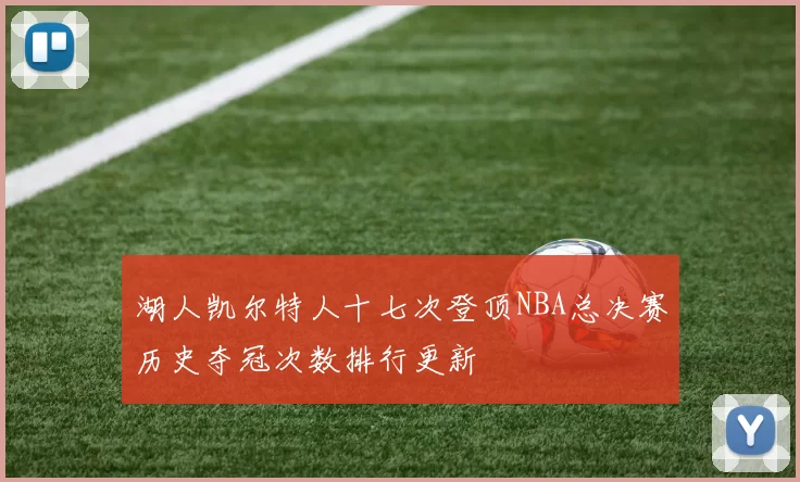 湖人凯尔特人十七次登顶NBA总决赛历史夺冠次数排行更新