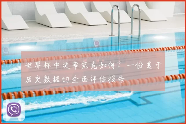 世界杯中奖率究竟如何?一份基于历史数据的全面评估报告