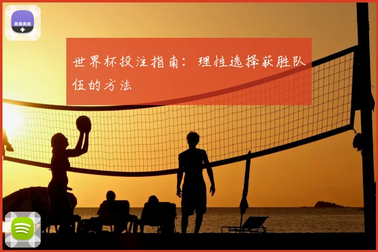 世界杯投注指南:理性选择获胜队伍的方法