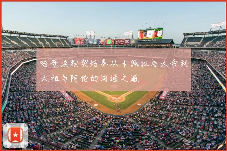 哈登谈默契培养从卡佩拉与大帝到大祖与阿伦的沟通之道