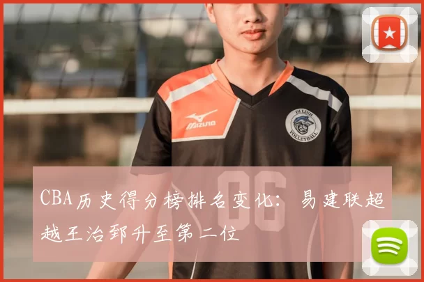 CBA历史得分榜排名变化:易建联超越王治郅升至第二位