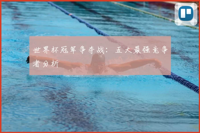 世界杯冠军争夺战:五大最强竞争者分析