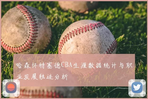 哈森怀特塞德CBA生涯数据统计与职业发展轨迹分析