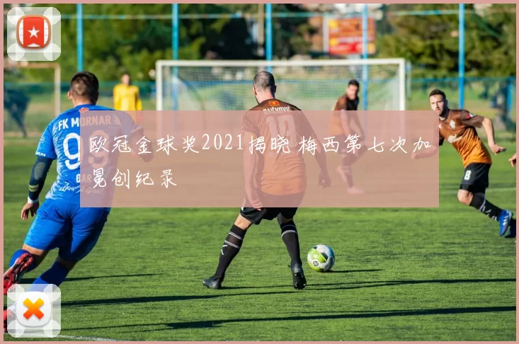 欧冠金球奖2021揭晓 梅西第七次加冕创纪录