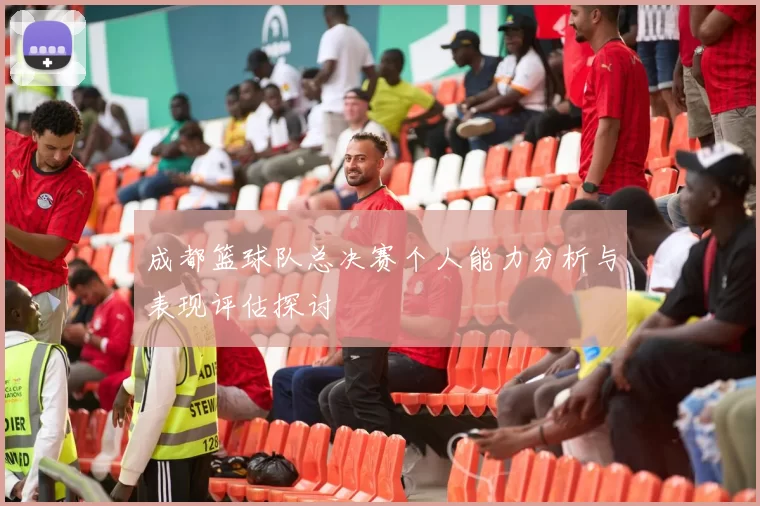 成都篮球队总决赛个人能力分析与表现评估探讨