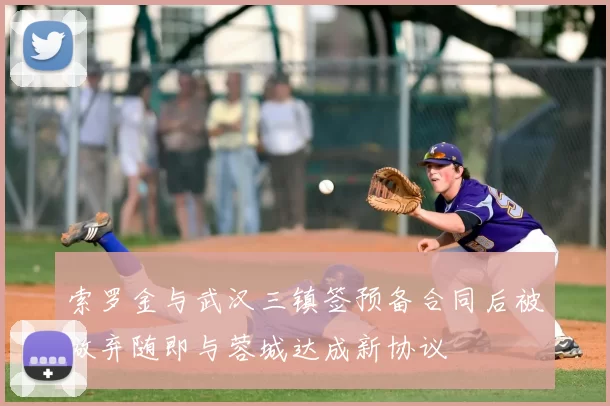 索罗金与武汉三镇签预备合同后被放弃随即与蓉城达成新协议