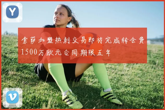 索萨加盟热刺交易即将完成转会费1500万欧元合同期限五年