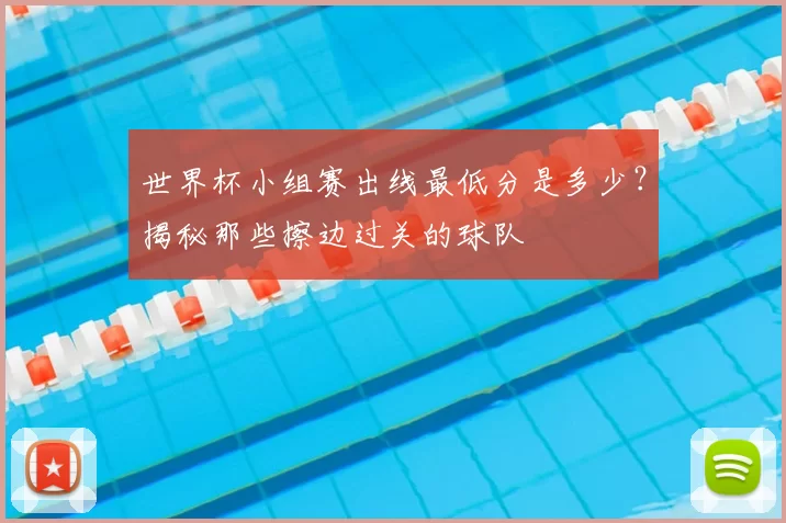 世界杯小组赛出线最低分是多少？揭秘那些擦边过关的球队