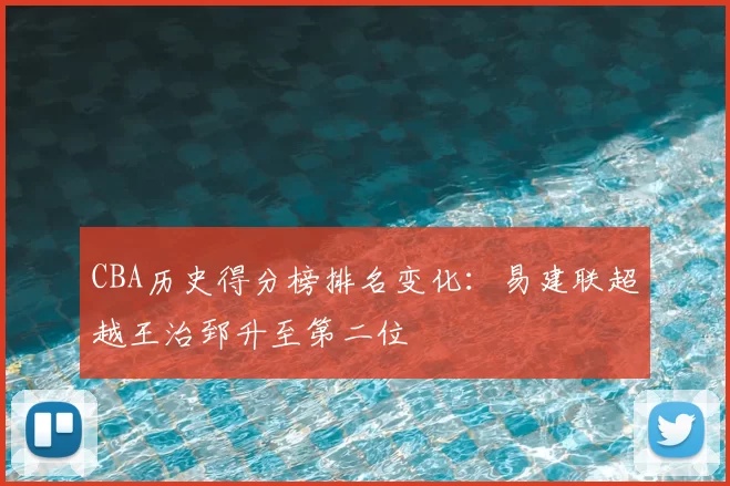 CBA历史得分榜排名变化:易建联超越王治郅升至第二位