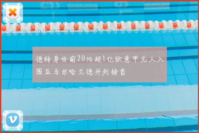 德转身价前20均超1亿欧意甲无人入围亚马尔哈兰德并列榜首