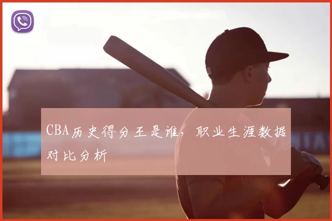 CBA历史得分王是谁,职业生涯数据对比分析