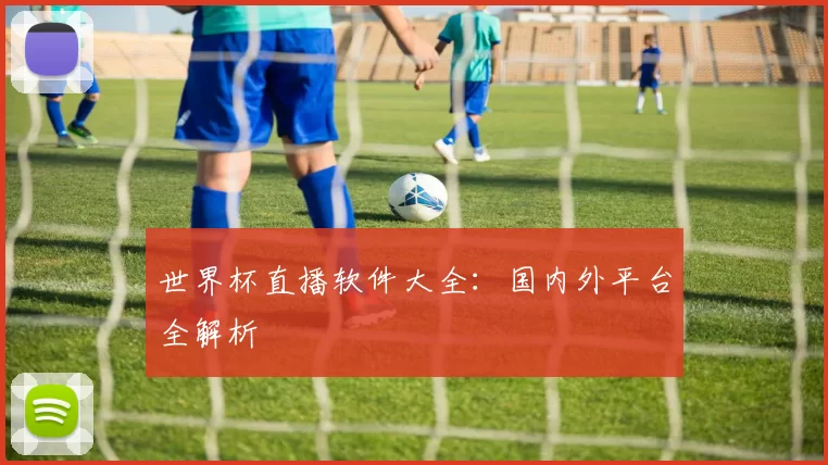 世界杯直播软件大全:国内外平台全解析