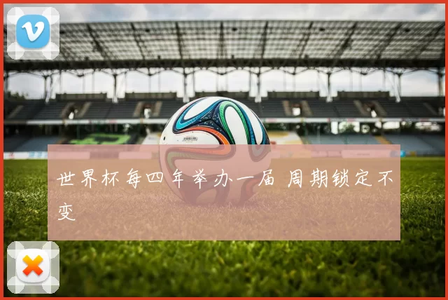 世界杯每四年举办一届 周期锁定不变