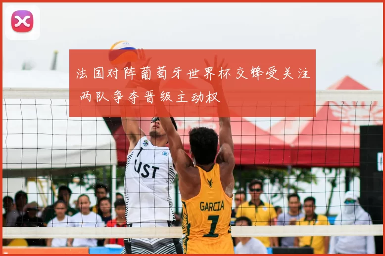 法国对阵葡萄牙世界杯交锋受关注 两队争夺晋级主动权