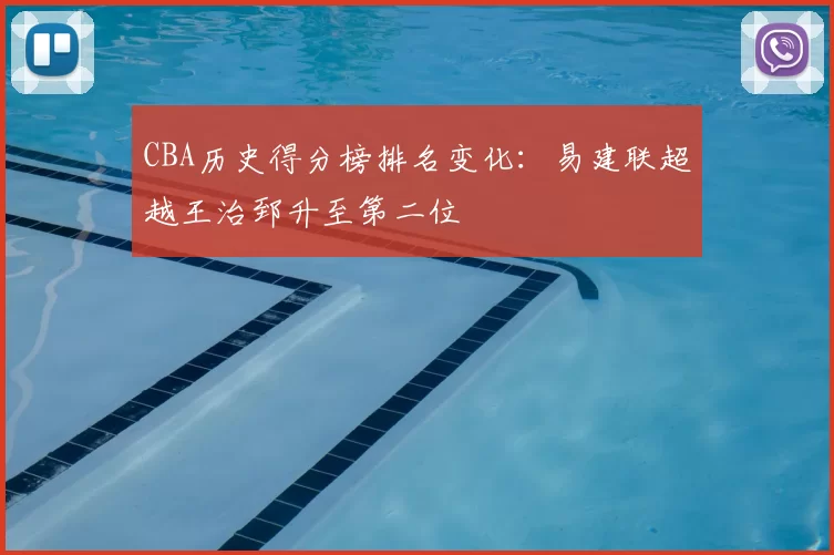 CBA历史得分榜排名变化：易建联超越王治郅升至第二位