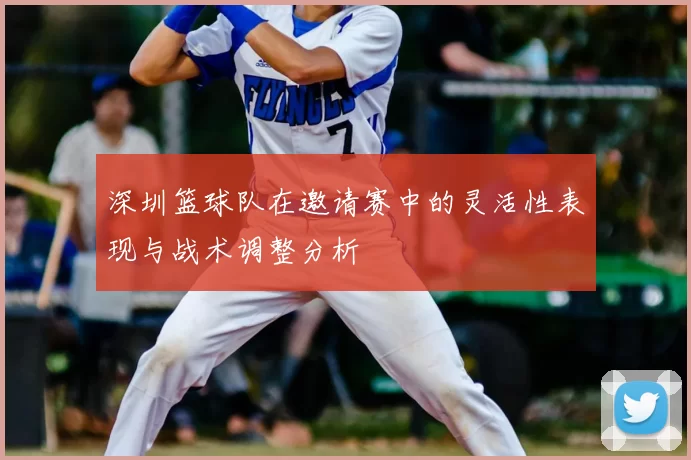 深圳篮球队在邀请赛中的灵活性表现与战术调整分析