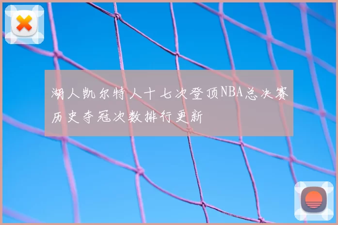 湖人凯尔特人十七次登顶NBA总决赛历史夺冠次数排行更新